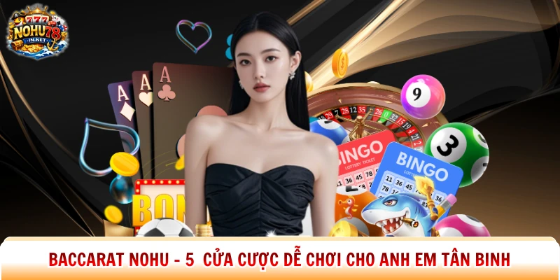 Baccarat Nohu – 5 Cửa Cược Dễ Chơi Cho Anh Em Tân Binh
