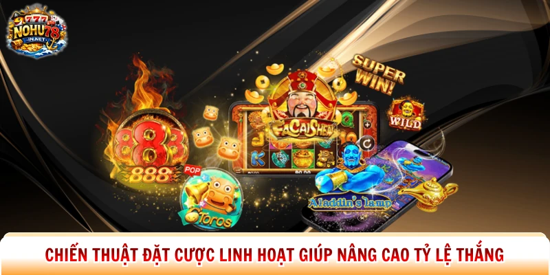Chiến thuật đặt cược linh hoạt giúp nâng cao tỷ lệ thắng