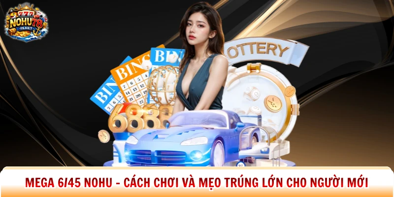 Mega 6/45 Nohu - Cách Chơi Và Mẹo Trúng Lớn Cho Người Mới