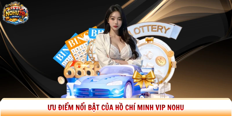 Ưu điểm nổi bật của Hồ Chí Minh Vip Nohu