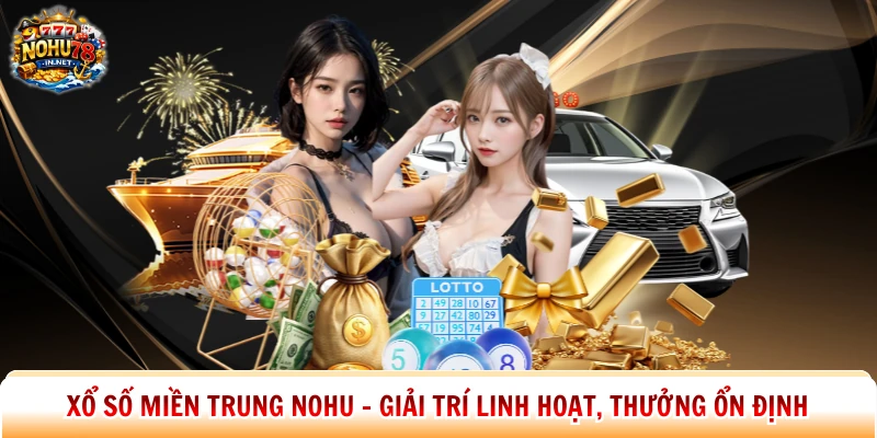 Xổ Số Miền Trung Nohu - Giải Trí Linh Hoạt, Thưởng Ổn Định
